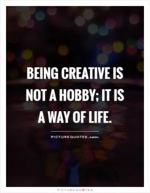 Being creative is not a hobby; it is a way of life Picture Quote #1