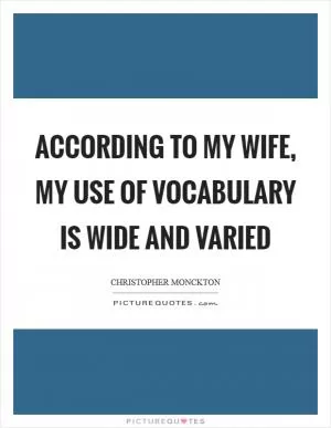 According to my wife, my use of vocabulary is wide and varied Picture Quote #1