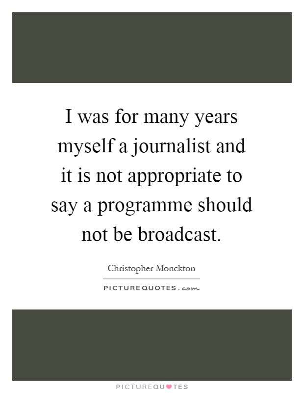 I was for many years myself a journalist and it is not appropriate to say a programme should not be broadcast Picture Quote #1