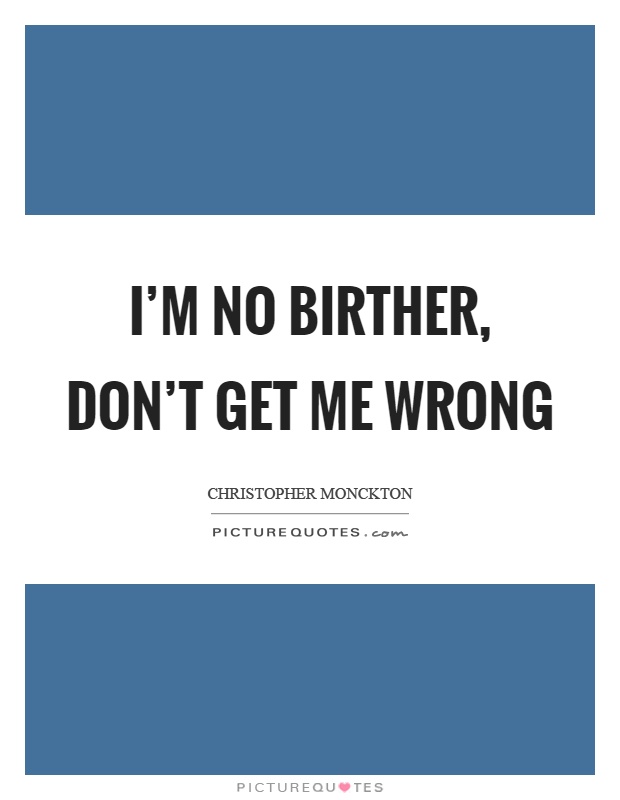 I'm no birther, don't get me wrong Picture Quote #1