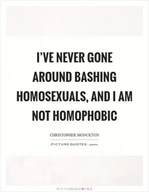 I’ve never gone around bashing homosexuals, and I am not homophobic Picture Quote #1