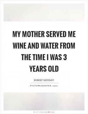 My mother served me wine and water from the time I was 3 years old Picture Quote #1