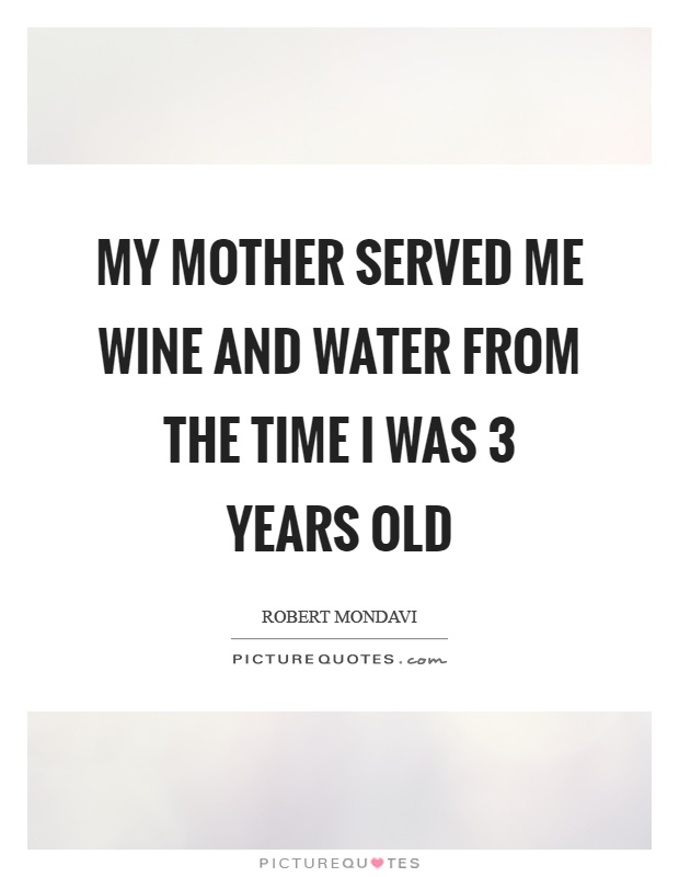 My mother served me wine and water from the time I was 3 years old Picture Quote #1