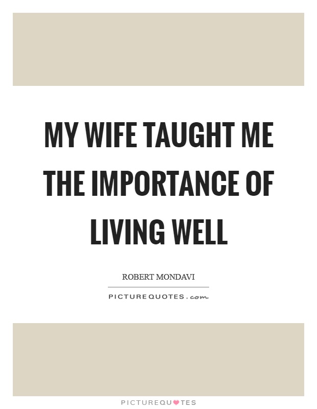 My wife taught me the importance of living well Picture Quote #1