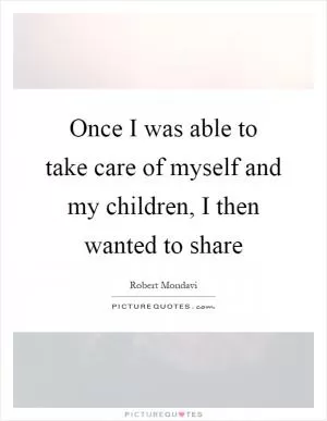 Once I was able to take care of myself and my children, I then wanted to share Picture Quote #1