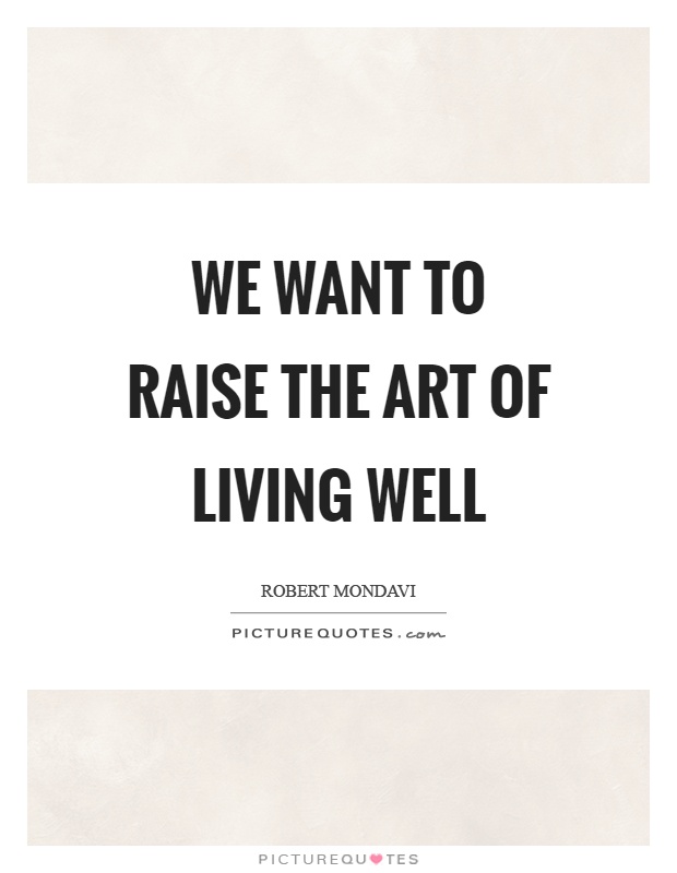 We want to raise the art of living well Picture Quote #1