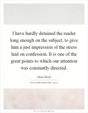 I have hardly detained the reader long enough on the subject, to give him a just impression of the stress laid on confession. It is one of the great points to which our attention was constantly directed Picture Quote #1