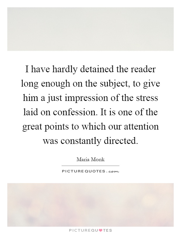I have hardly detained the reader long enough on the subject, to give him a just impression of the stress laid on confession. It is one of the great points to which our attention was constantly directed Picture Quote #1