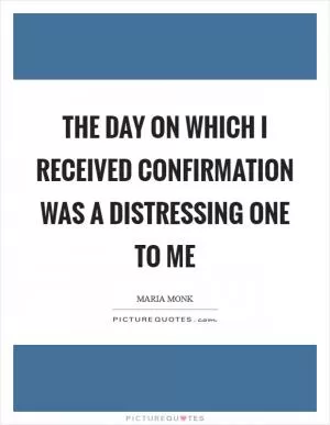 The day on which I received confirmation was a distressing one to me Picture Quote #1