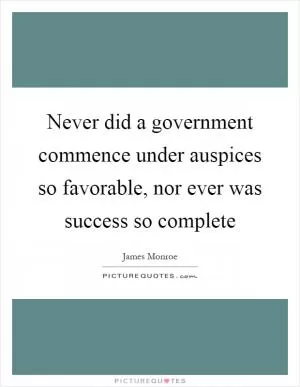 Never did a government commence under auspices so favorable, nor ever was success so complete Picture Quote #1