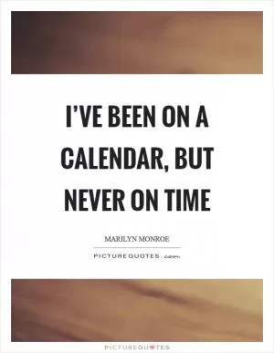 I’ve been on a calendar, but never on time Picture Quote #1