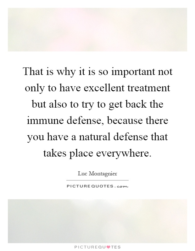 That is why it is so important not only to have excellent treatment but also to try to get back the immune defense, because there you have a natural defense that takes place everywhere Picture Quote #1