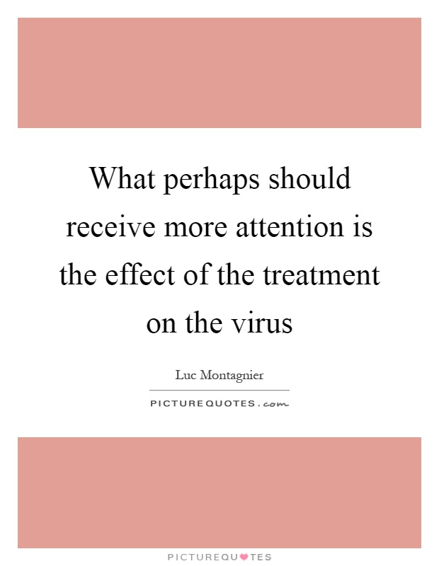 What perhaps should receive more attention is the effect of the treatment on the virus Picture Quote #1
