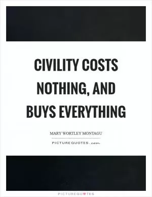 Civility costs nothing, and buys everything Picture Quote #1