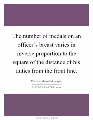 The number of medals on an officer’s breast varies in inverse proportion to the square of the distance of his duties from the front line Picture Quote #1