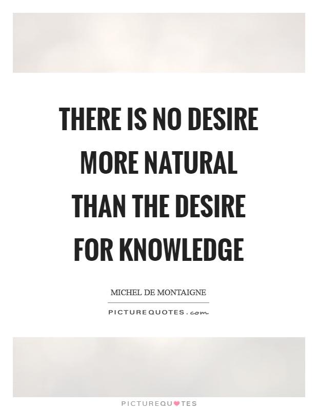 There is no desire more natural than the desire for knowledge Picture Quote #1