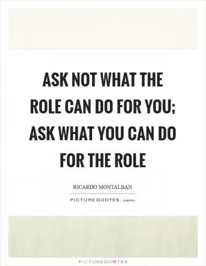 Ask not what the role can do for you; ask what you can do for the role Picture Quote #1