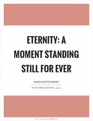 Eternity: a moment standing still for ever Picture Quote #1