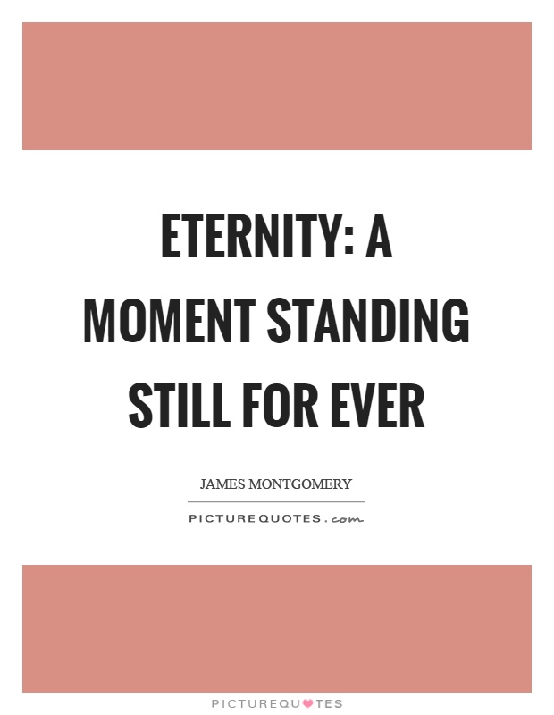 Eternity: a moment standing still for ever Picture Quote #1