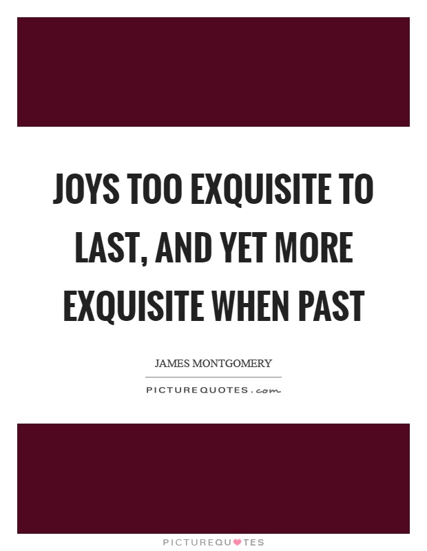 Joys too exquisite to last, and yet more exquisite when past Picture Quote #1