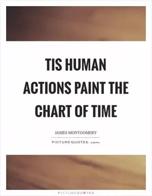 Tis human actions paint the chart of time Picture Quote #1