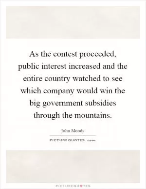 As the contest proceeded, public interest increased and the entire country watched to see which company would win the big government subsidies through the mountains Picture Quote #1