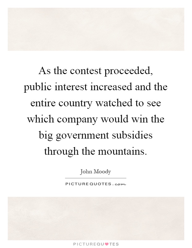 As the contest proceeded, public interest increased and the entire country watched to see which company would win the big government subsidies through the mountains Picture Quote #1