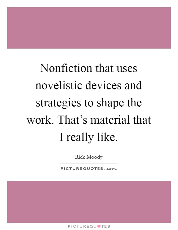 Nonfiction that uses novelistic devices and strategies to shape the work. That's material that I really like Picture Quote #1