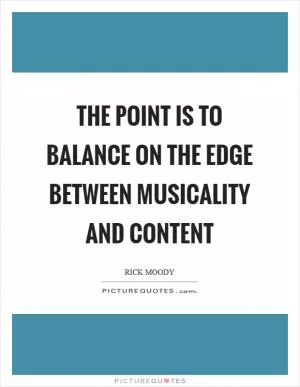 The point is to balance on the edge between musicality and content Picture Quote #1