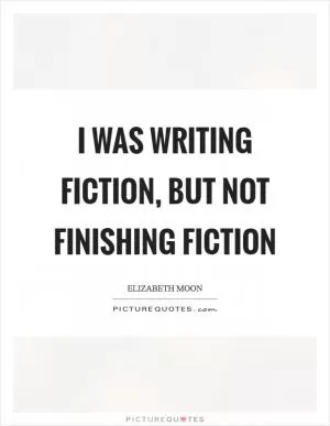 I was writing fiction, but not finishing fiction Picture Quote #1