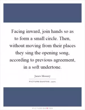 Facing inward, join hands so as to form a small circle. Then, without moving from their places they sing the opening song, according to previous agreement, in a soft undertone Picture Quote #1