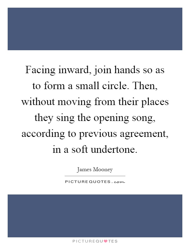 Facing inward, join hands so as to form a small circle. Then, without moving from their places they sing the opening song, according to previous agreement, in a soft undertone Picture Quote #1