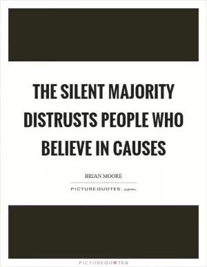 The silent majority distrusts people who believe in causes Picture Quote #1