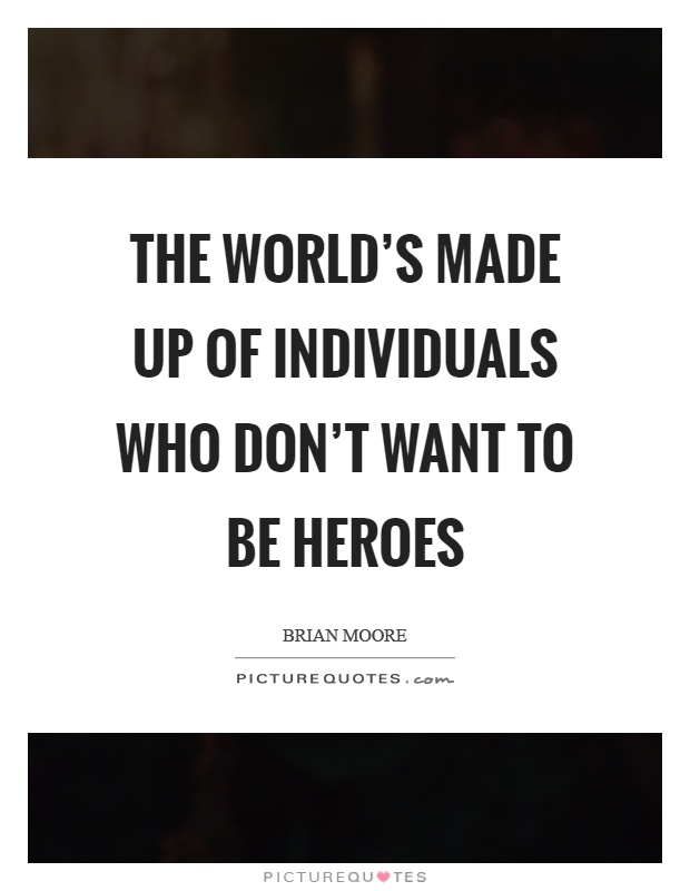 The world's made up of individuals who don't want to be heroes Picture Quote #1