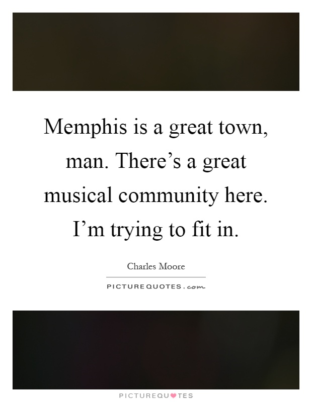 Memphis is a great town, man. There's a great musical community here. I'm trying to fit in Picture Quote #1