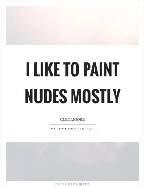 I like to paint nudes mostly Picture Quote #1