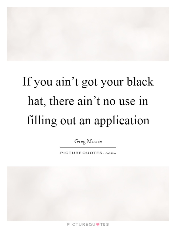 If you ain't got your black hat, there ain't no use in filling out an application Picture Quote #1