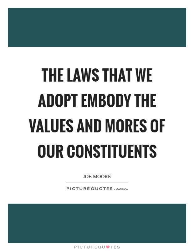 The laws that we adopt embody the values and mores of our constituents Picture Quote #1