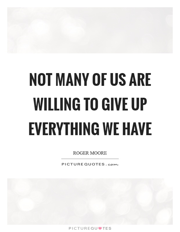 Not many of us are willing to give up everything we have Picture Quote #1