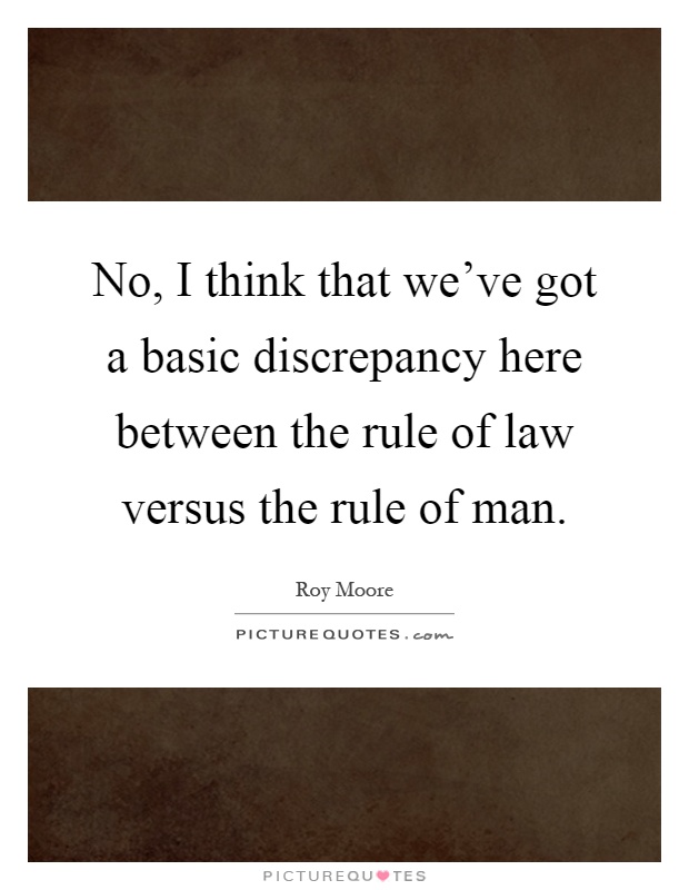 No, I think that we've got a basic discrepancy here between the rule of law versus the rule of man Picture Quote #1