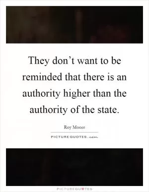 They don’t want to be reminded that there is an authority higher than the authority of the state Picture Quote #1