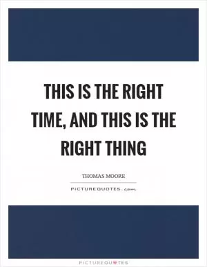 This is the right time, and this is the right thing Picture Quote #1