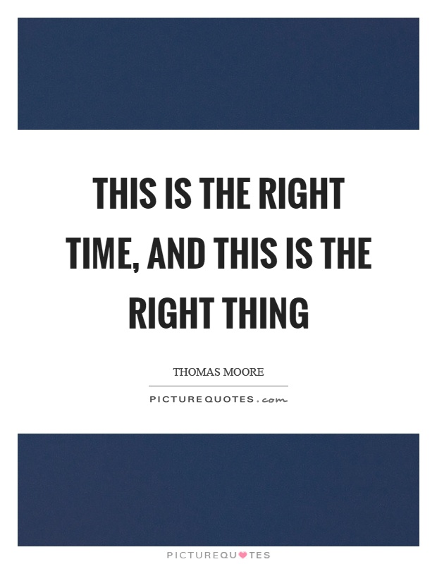 This is the right time, and this is the right thing Picture Quote #1