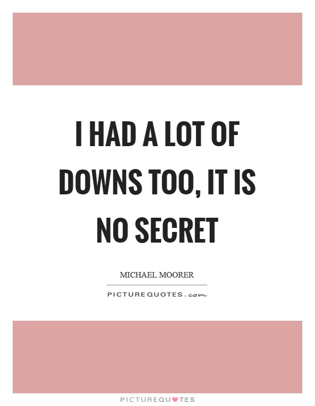 I had a lot of downs too, it is no secret Picture Quote #1