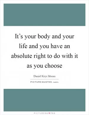 It’s your body and your life and you have an absolute right to do with it as you choose Picture Quote #1