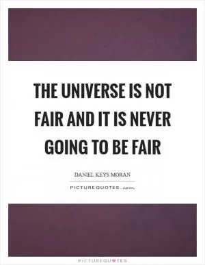 The universe is not fair and it is never going to be fair Picture Quote #1