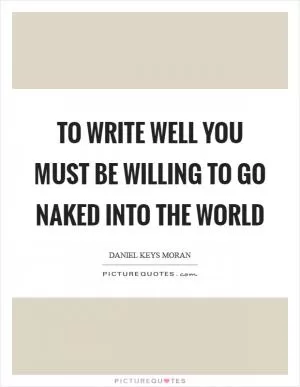 To write well you must be willing to go naked into the world Picture Quote #1
