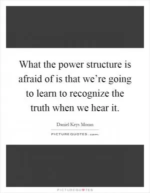 What the power structure is afraid of is that we’re going to learn to recognize the truth when we hear it Picture Quote #1