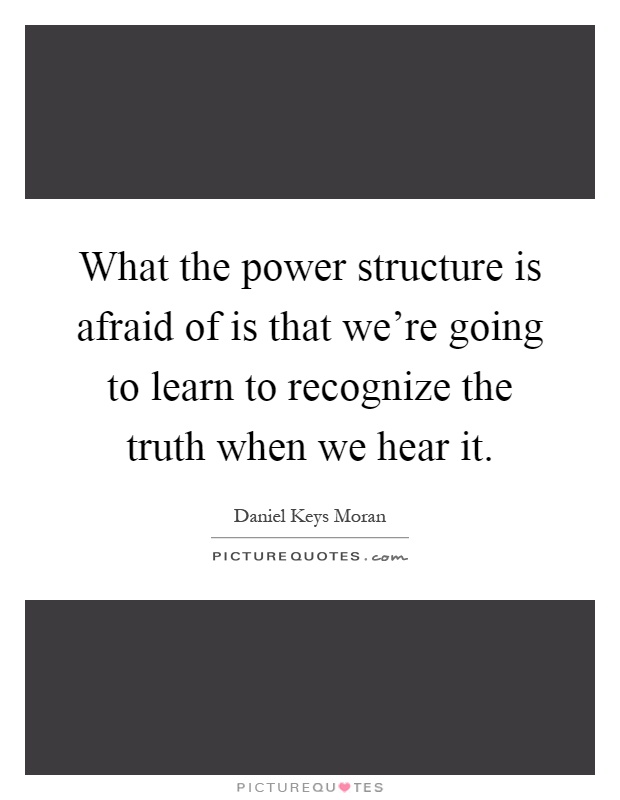 What the power structure is afraid of is that we're going to learn to recognize the truth when we hear it Picture Quote #1