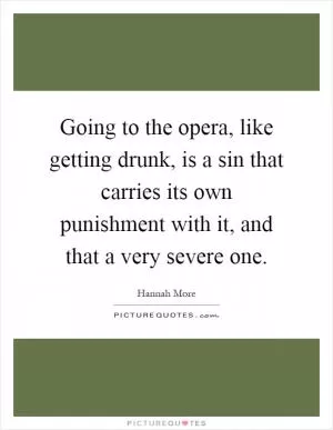 Going to the opera, like getting drunk, is a sin that carries its own punishment with it, and that a very severe one Picture Quote #1